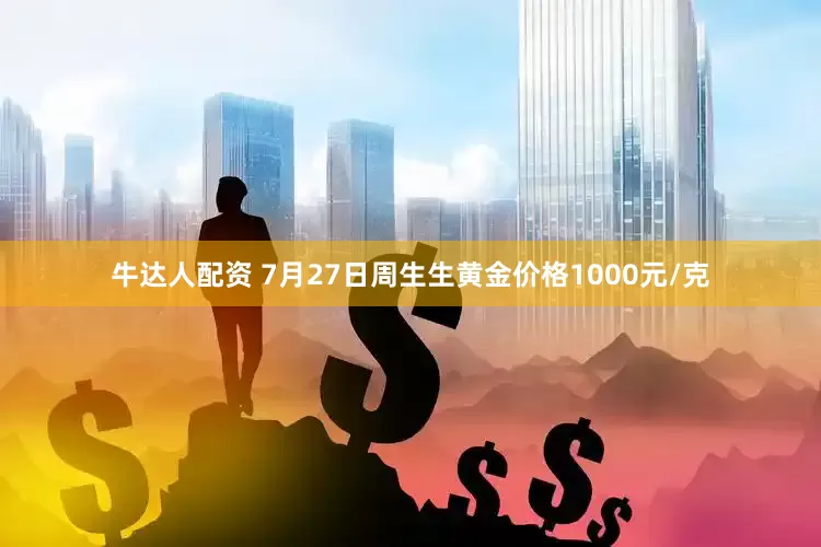 牛达人配资 7月27日周生生黄金价格1000元/克