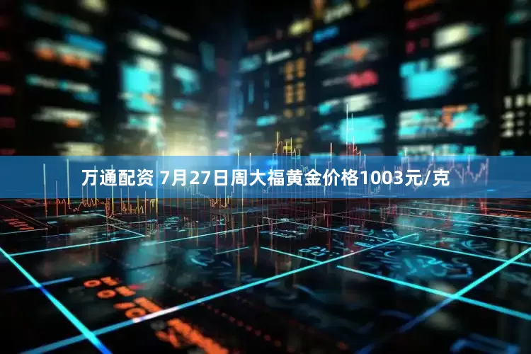 万通配资 7月27日周大福黄金价格1003元/克
