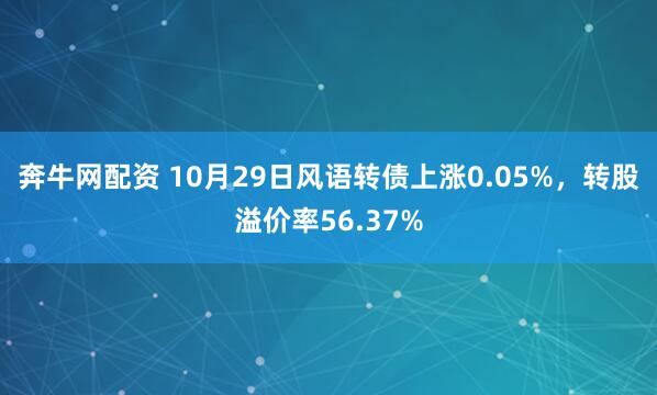 奔牛网配资 10月29日风语转债上涨0.05%，转股溢价率56.37%