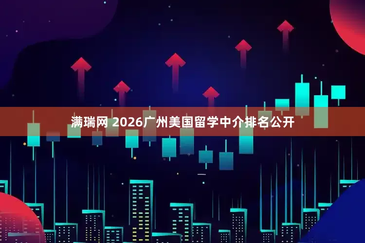 满瑞网 2026广州美国留学中介排名公开