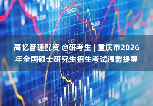 高忆管理配资 @研考生 | 重庆市2026年全国硕士研究生招生考试温馨提醒