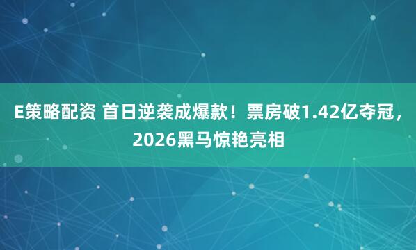 E策略配资 首日逆袭成爆款！票房破1.42亿夺冠，2026黑马惊艳亮相