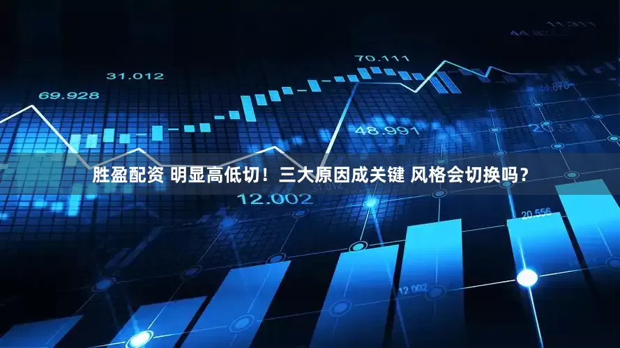 胜盈配资 明显高低切！三大原因成关键 风格会切换吗？