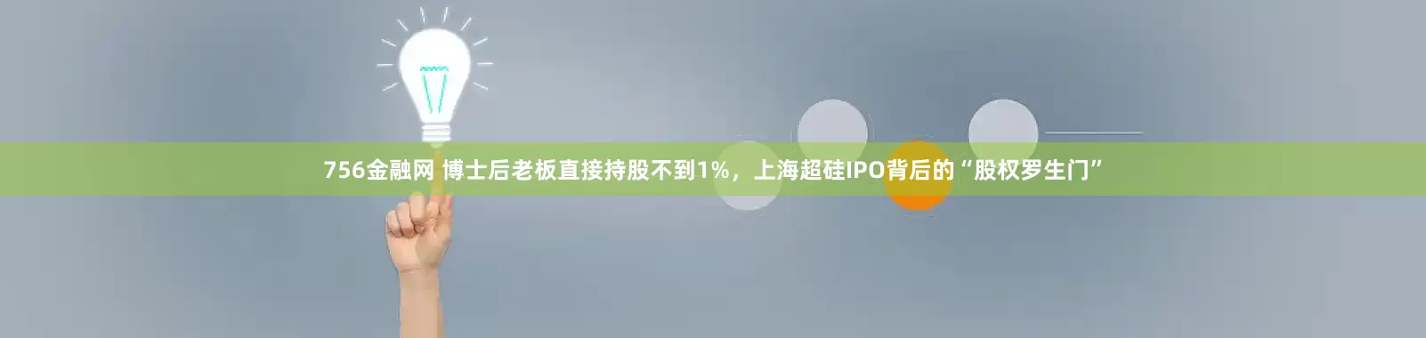 756金融网 博士后老板直接持股不到1%，上海超硅IPO背后的“股权罗生门”